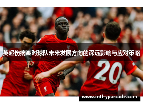 英超伤病潮对球队未来发展方向的深远影响与应对策略