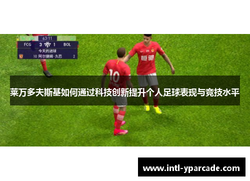 莱万多夫斯基如何通过科技创新提升个人足球表现与竞技水平