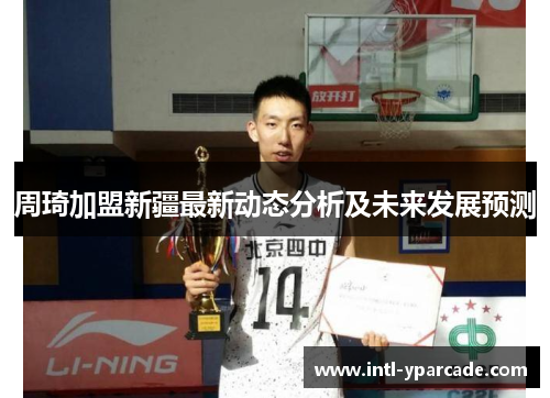 周琦加盟新疆最新动态分析及未来发展预测