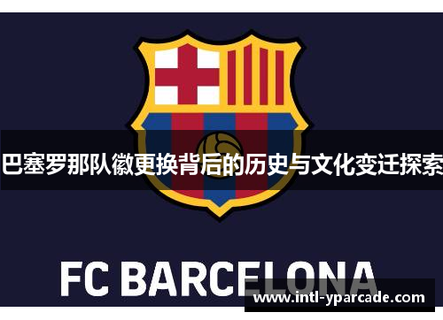 巴塞罗那队徽更换背后的历史与文化变迁探索
