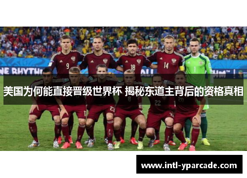 美国为何能直接晋级世界杯 揭秘东道主背后的资格真相