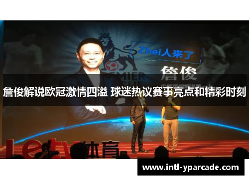 詹俊解说欧冠激情四溢 球迷热议赛事亮点和精彩时刻