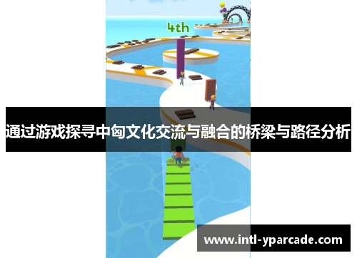 通过游戏探寻中匈文化交流与融合的桥梁与路径分析