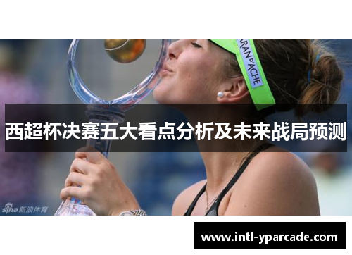 西超杯决赛五大看点分析及未来战局预测 西超杯决赛五大看点分析及未来战局预测