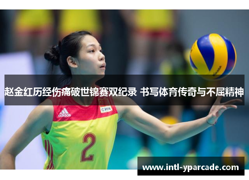 赵金红历经伤痛破世锦赛双纪录 书写体育传奇与不屈精神 赵金红历经伤痛破世锦赛双纪录 书写体育传奇与不屈精神