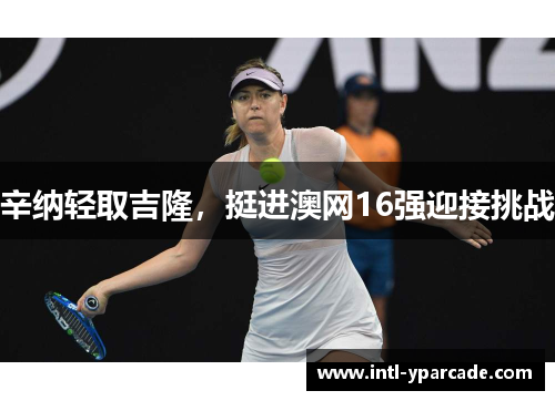 辛纳轻取吉隆,挺进澳网16强迎接挑战 辛纳轻取吉隆,挺进澳网16强迎接挑战