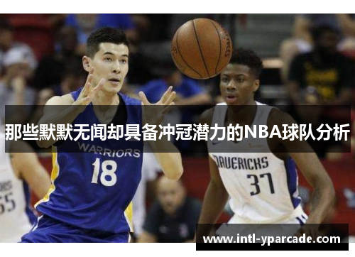 那些默默无闻却具备冲冠潜力的NBA球队分析