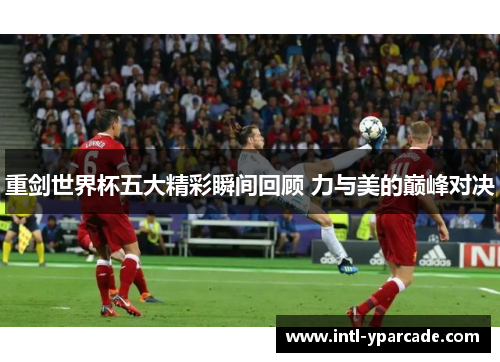 重剑世界杯五大精彩瞬间回顾 力与美的巅峰对决