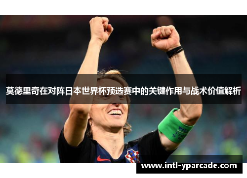 莫德里奇在对阵日本世界杯预选赛中的关键作用与战术价值解析