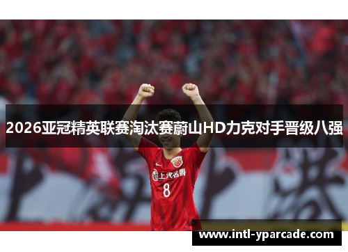 2026亚冠精英联赛淘汰赛蔚山HD力克对手晋级八强