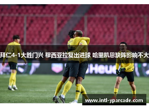 拜仁4-1大胜门兴 穆西亚拉复出进球 哈里凯恩缺阵影响不大 拜仁4-1大胜门兴 穆西亚拉复出进球 哈里凯恩缺阵影响不大