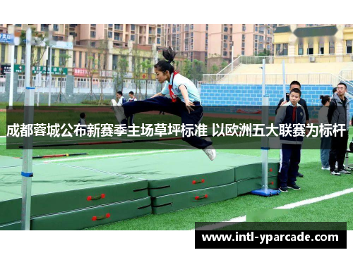 成都蓉城公布新赛季主场草坪标准 以欧洲五大联赛为标杆 成都蓉城公布新赛季主场草坪标准 以欧洲五大联赛为标杆