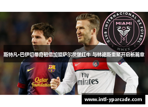 斯特凡·巴伊切蒂奇租借加盟萨尔茨堡红牛 与林德斯重聚开启新篇章 斯特凡·巴伊切蒂奇租借加盟萨尔茨堡红牛 与林德斯重聚开启新篇章