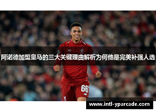 阿诺德加盟皇马的三大关键理由解析为何他是完美补强人选