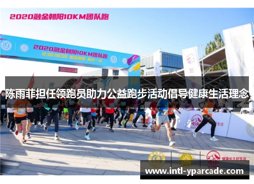 陈雨菲担任领跑员助力公益跑步活动倡导健康生活理念