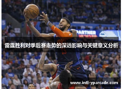 雷霆胜利对季后赛走势的深远影响与关键意义分析